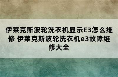 伊莱克斯波轮洗衣机显示E3怎么维修 伊莱克斯波轮洗衣机e3故障维修大全